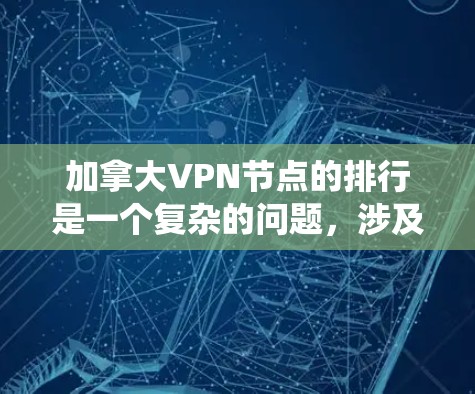 加拿大VPN节点的排行是一个复杂的问题，涉及法律、技术、安全等多个方面。以下是对加拿大VPN节点排位的系统性分析