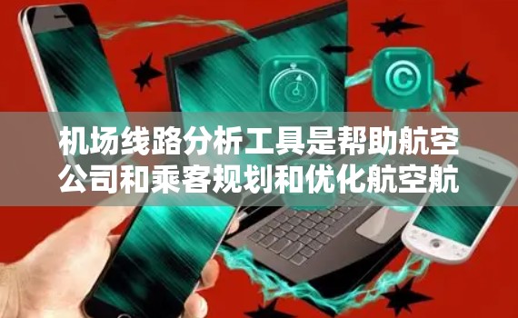 机场线路分析工具是帮助航空公司和乘客规划和优化航空航班的重要工具,能够提供丰富的信息和功能,提升运营效率和乘客体验。以下是对该工具的逐步解释和总结