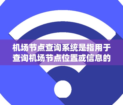 机场节点查询系统是指用于查询机场节点位置或信息的系统。机场节点通常指机场的起始点,例如跑道的起点或机场号。这类系统可以帮助用户获取机场节点的准确位置、实时信息或查询航班信息