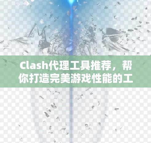 Clash代理工具推荐,帮你打造完美游戏性能的工具 Clash代理工具推荐,帮你打造完美游戏性能的工具