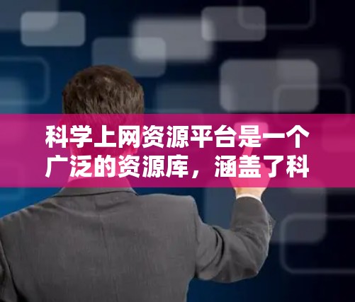 科学上网资源平台是一个广泛的资源库,涵盖了科学计算、学术研究、数据查询等多个方面。以下是对这些平台的详细分类和使用建议
