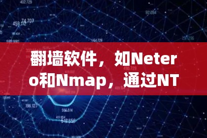 <strong>翻墙软件</strong>，如Netero和Nmap，通过NTP协议将国外访问的网站搬到国内服务器上。以下是对其功能、安全性和使用体验的详细分析