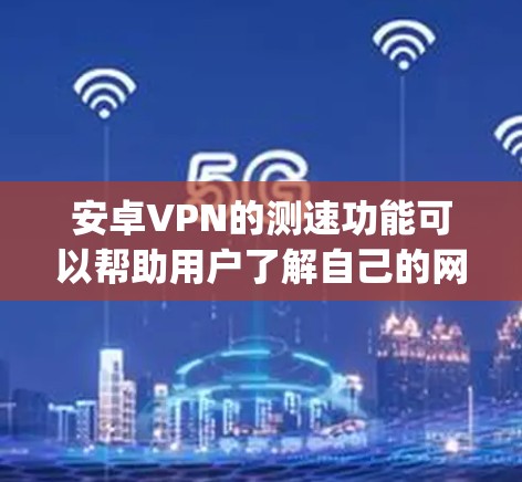 安卓VPN的测速功能可以帮助用户了解自己的网络连接速度,确保VPN服务的安全性和稳定性。以下是几个 commonly used 的安卓VPN 测速平台,供你参考 安卓VPN的测速功能可以帮助用户了解自己的网络连接速度,确保VPN服务的安全性和稳定性。以下是几个 commonly used 的安卓VPN 测速平台,供你参考