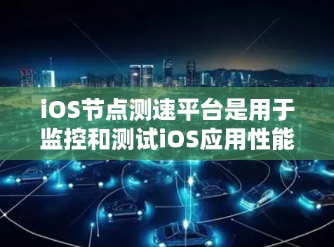 iOS节点测速平台是用于监控和测试iOS应用性能的工具。以下是几种常见的iOS节点测速平台及其特点