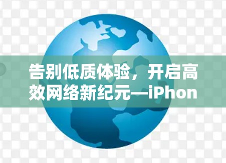 告别低质体验,开启高效网络新纪元—iPhone网络优化工具全面解析