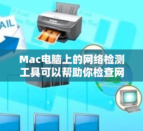 Mac电脑上的网络检测工具可以帮助你检查网络连接、设备状态以及数据传输情况。以下是一些适合Mac用户的网络检测工具及其使用方法 Mac电脑上的网络检测工具可以帮助你检查网络连接、设备状态以及数据传输情况。以下是一些适合Mac用户的网络检测工具及其使用方法