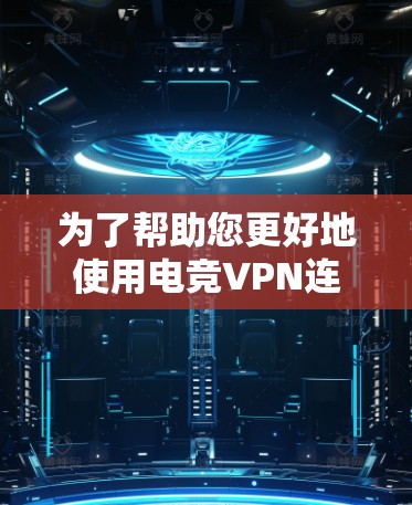为了帮助您更好地使用电竞VPN连接到全球赛事,以下是一些关键点和建议 为了帮助您更好地使用电竞VPN连接到全球赛事,以下是一些关键点和建议