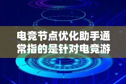 电竞节点优化助手通常指的是针对电竞游戏节点优化的工具或方法。节点优化通常指的是在游戏引擎中优化相关节点的性能,以提升游戏性能和游戏体验。以下是一些关于电竞节点优化的常见问题和解答