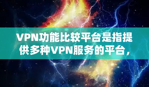 VPN功能比较平台是指提供多种VPN服务的平台,用户可以根据自己的需求和预算选择适合的VPN工具。以下是一些常见的VPN功能比较平台及其特点