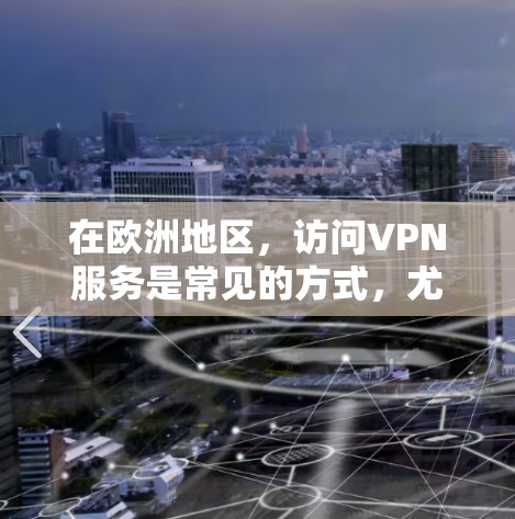 在欧洲地区,访问VPN服务是常见的方式,尤其是对于需要访问其他国家网络的用户。以下是几个主要的欧洲VPN访问工具,以及它们的基本功能和注意事项