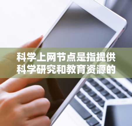 科学上网节点是指提供科学研究和教育资源的在线平台，包括大学服务器、科研机构网站和在线教育平台。以下是查找科学上网节点的步骤和方法