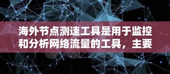 海外节点测速工具是用于监控和分析网络流量的工具,主要应用于不同国家或地区的网络节点。这些工具可以帮助管理员和网络工程师实时监控流量情况,发现潜在的问题或异常活动