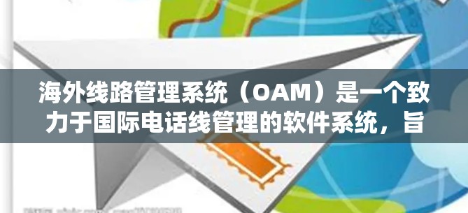 海外线路管理系统（OAM）是一个致力于国际电话线管理的软件系统，旨在为不同国家和地区的用户提供便利的国际电话服务。以下是对OAM的详细说明
