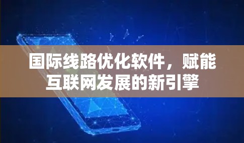 国际线路优化软件，赋能互联网发展的新引擎