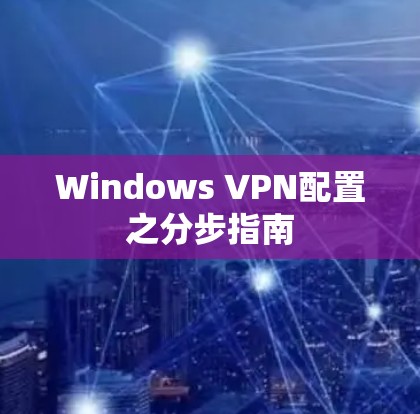 Windows VPN配置之分步指南 Windows VPN配置之分步指南
