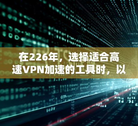在226年，选择适合高速VPN加速的工具时，以下是一些实用的建议和推荐