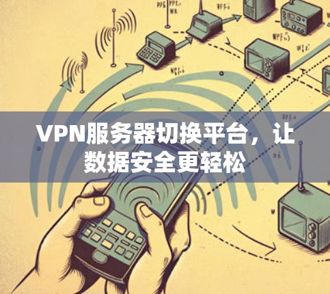 VPN服务器切换平台,让数据安全更轻松 VPN服务器切换平台,让数据安全更轻松
