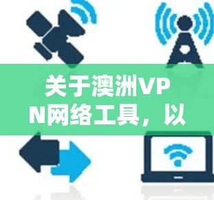 关于澳洲VPN网络工具,以下是详细的分析和总结 关于澳洲VPN网络工具,以下是详细的分析和总结