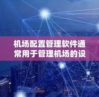 机场配置管理软件通常用于管理机场的设备、人员、车辆、航空物流、安全监控等功能。这些软件可以帮助飞行员、管理层以及相关部门优化机场管理流程,确保机场的安全、高效运营 机场配置管理软件通常用于管理机场的设备、人员、车辆、航空物流、安全监控等功能。这些软件可以帮助飞行员、管理层以及相关部门优化机场管理流程,确保机场的安全、高效运营