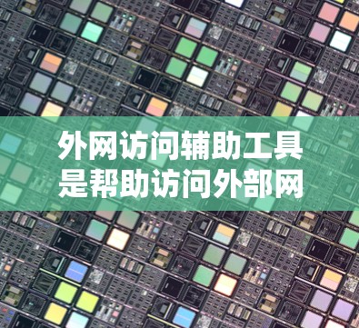 外网访问辅助工具是帮助访问外部网络资源的工具，主要包括访问服务器、文件传输和数据库连接工具。以下是对这些工具的详细分析和应用建议