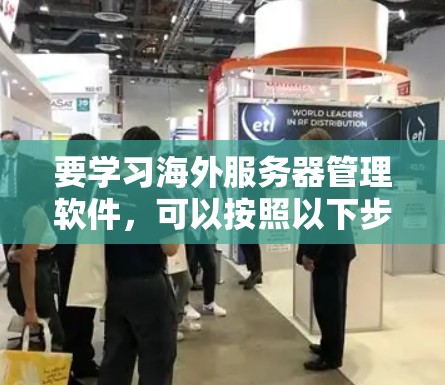 要学习海外服务器管理软件,可以按照以下步骤进行 要学习海外服务器管理软件,可以按照以下步骤进行