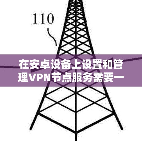 在安卓设备上设置和管理VPN节点服务需要一定的配置和技巧，以下是详细的步骤指南