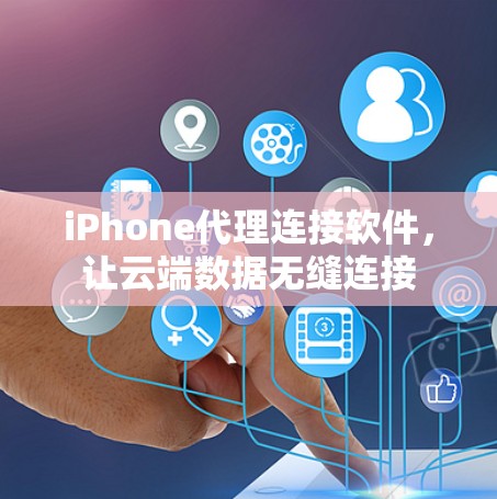 iPhone代理连接软件,让云端数据无缝连接