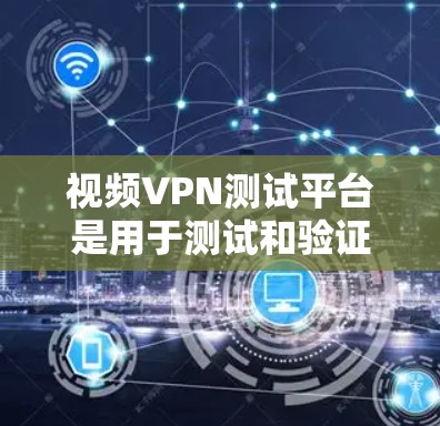 视频VPN测试平台是用于测试和验证VPN服务功能的工具,帮助用户评估其安全性、稳定性以及流量表现。以下是对这些平台的详细介绍 视频VPN测试平台是用于测试和验证VPN服务功能的工具,帮助用户评估其安全性、稳定性以及流量表现。以下是对这些平台的详细介绍