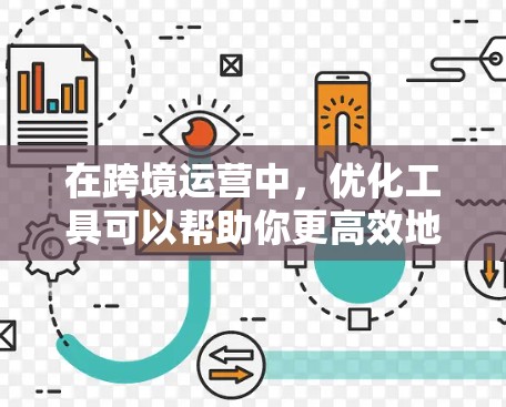 在跨境运营中,优化工具可以帮助你更高效地管理跨国业务,减少运营成本,提升效率。以下是一些常用的跨境运营优化工具及其功能,供你参考