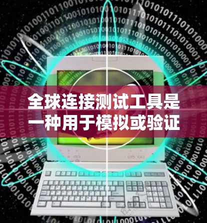 全球连接测试工具是一种用于模拟或验证设备连接到全球范围内的网络设备，如Wi-Fi、蓝牙或HTTP服务器的工具。以下是关于该工具的详细介绍