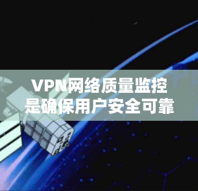 VPN网络质量监控是确保用户安全可靠访问互联网的关键环节。以下是关于VPN网络质量监控的主要内容 VPN网络质量监控是确保用户安全可靠访问互联网的关键环节。以下是关于VPN网络质量监控的主要内容