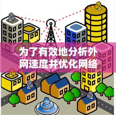 为了有效地分析外网速度并优化网络使用,可以采用以下方法