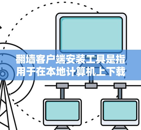 翻墙客户端安装工具是指用于在本地计算机上下载或运行通过网络访问互联网内容的软件或应用。以下是一些常见的翻墙客户端安装工具及其安装步骤 翻墙客户端安装工具是指用于在本地计算机上下载或运行通过网络访问互联网内容的软件或应用。以下是一些常见的翻墙客户端安装工具及其安装步骤