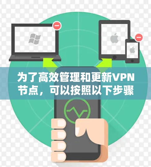 为了高效管理和更新VPN节点，可以按照以下步骤进行