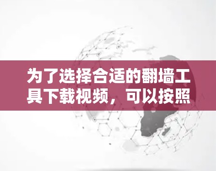 为了选择合适的翻墙工具下载视频，可以按照以下步骤进行