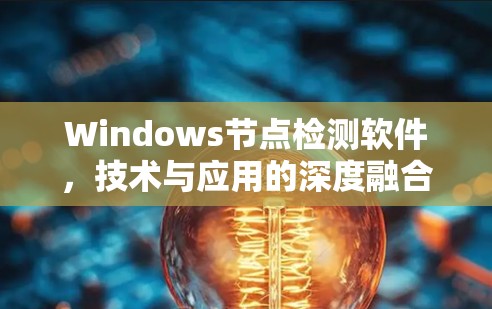 Windows节点检测软件,技术与应用的深度融合