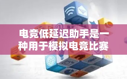 电竞低延迟助手是一种用于模拟电竞比赛环境的技术,旨在帮助选手们在赛前准备和比赛中更好地适应各种挑战。这类助手通常通过模拟真实比赛中的各种情景和条件来提供训练和测试,帮助选手们提高应对各种情况的能力 电竞低延迟助手是一种用于模拟电竞比赛环境的技术,旨在帮助选手们在赛前准备和比赛中更好地适应各种挑战。这类助手通常通过模拟真实比赛中的各种情景和条件来提供训练和测试,帮助选手们提高应对各种情况的能力