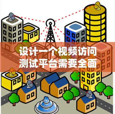 设计一个视频访问测试平台需要全面考虑内容、用户行为、安全性以及用户体验等各个方面。以下是一个详细的平台设计方案，涵盖功能模块、技术实现、安全性、隐私保护以及用户体验等方面