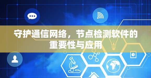 守护通信网络，节点检测软件的重要性与应用