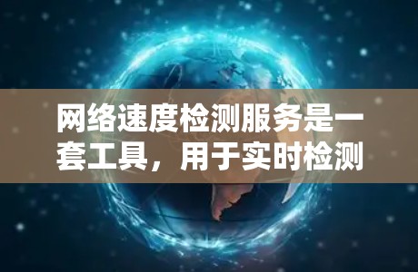 网络速度检测服务是一套工具,用于实时检测网络传输速率,帮助优化网络性能。以下是对该服务的详细总结和步骤指南 网络速度检测服务是一套工具,用于实时检测网络传输速率,帮助优化网络性能。以下是对该服务的详细总结和步骤指南