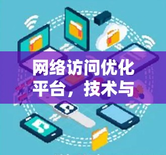网络访问优化平台,技术与实践的融合 网络访问优化平台,技术与实践的融合