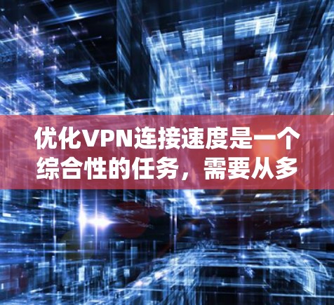 优化VPN连接速度是一个综合性的任务,需要从多个角度入手,逐步排查和优化。以下是一个系统化的步骤指南 优化VPN连接速度是一个综合性的任务,需要从多个角度入手,逐步排查和优化。以下是一个系统化的步骤指南