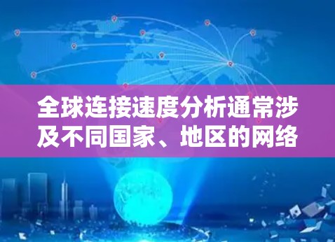 全球连接速度分析通常涉及不同国家、地区的网络连接速率,以及这些速率在不同网络架构、设备配置、国际范围等因素下的表现。以下是一些关键点和信息 全球连接速度分析通常涉及不同国家、地区的网络连接速率,以及这些速率在不同网络架构、设备配置、国际范围等因素下的表现。以下是一些关键点和信息