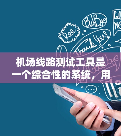 机场线路测试工具是一个综合性的系统,用于评估和优化机场的网络、人员、交通流量、故障排除等各个方面。以下是一些常用的机场测试工具及其主要功能 机场线路测试工具是一个综合性的系统,用于评估和优化机场的网络、人员、交通流量、故障排除等各个方面。以下是一些常用的机场测试工具及其主要功能
