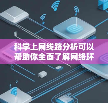 科学上网线路分析可以帮助你全面了解网络环境,识别潜在问题并进行优化。以下是一些科学上网线路分析的关键方面和方法 科学上网线路分析可以帮助你全面了解网络环境,识别潜在问题并进行优化。以下是一些科学上网线路分析的关键方面和方法