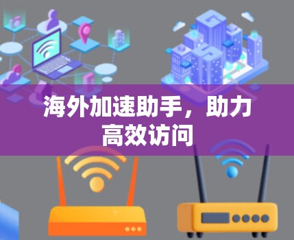 海外加速助手,助力高效访问 海外加速助手,助力高效访问