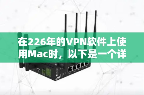 在226年的VPN软件上使用Mac时，以下是一个详细的步骤指南