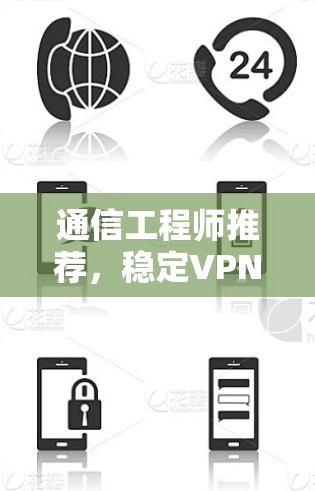 通信工程师推荐,稳定VPN服务全解析 通信工程师推荐,稳定VPN服务全解析