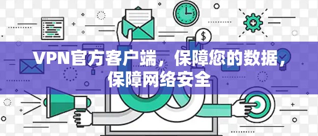 VPN官方客户端,保障您的数据,保障网络安全 VPN官方客户端,保障您的数据,保障网络安全
