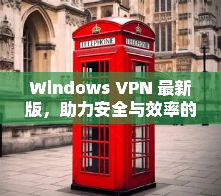 Windows VPN 最新版,助力安全与效率的通信桥梁 Windows VPN 最新版,助力安全与效率的通信桥梁